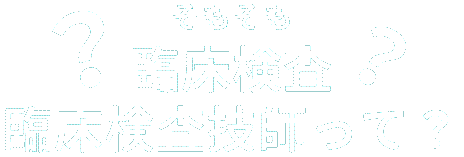 そもそも臨床検査 臨床検査技師って？
