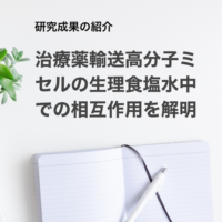 治療薬輸送高分子ミセルの生理食塩水中での相互作用を解明〜生体内での治療薬輸送挙動の詳細予測が可能に